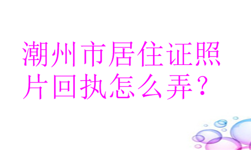 潮州市居住证照片回执怎么弄