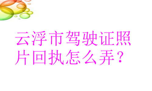 云浮市驾驶证照片回执怎么弄？