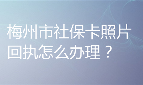 梅州市社保卡照片回执怎么办理？