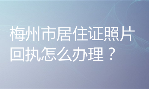 梅州市居住证照片回执怎么办理？