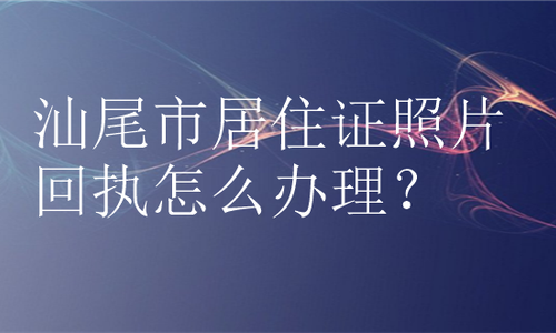 汕尾市居住证照片回执怎么办理？