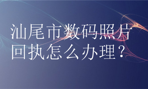 汕尾市数码照片回执怎么办理？