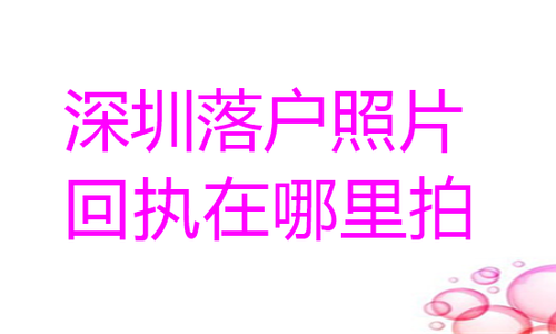 深圳落户照片回执在哪里拍？