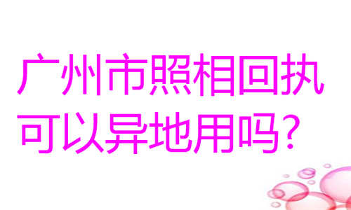 广州市照相馆回执可以异地用吗？
