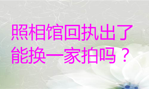 照相馆回执出了能换一家拍吗？