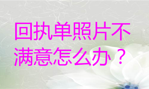回执单照片不满意怎么办？