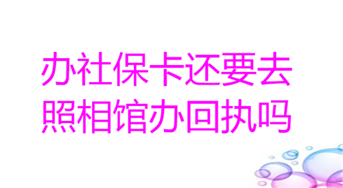 办社保卡还需要照相馆办回执吗