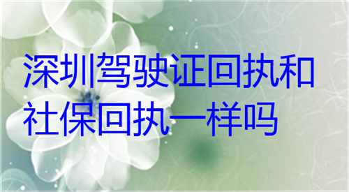 深圳驾驶证换证和社保回执一样吗？