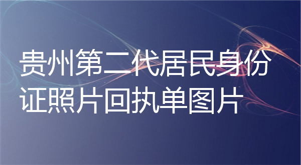 贵州第二代居民身份证照片回执单图片