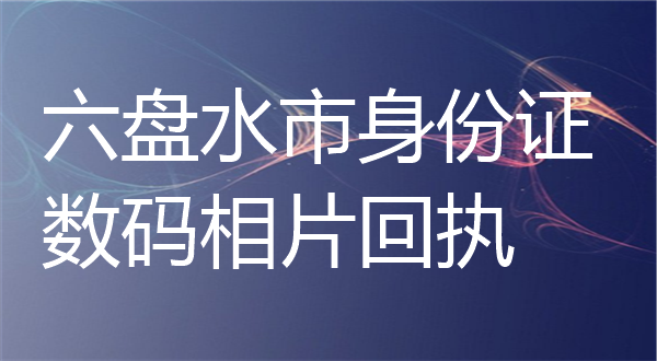 六盘水市身份证数码相片回执