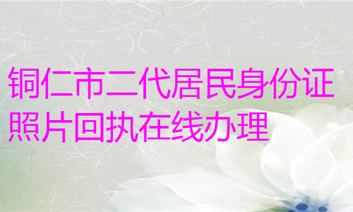 铜仁市二代居民身份证照片回执在线办理