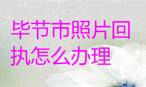 毕节市照片回执怎么办理？