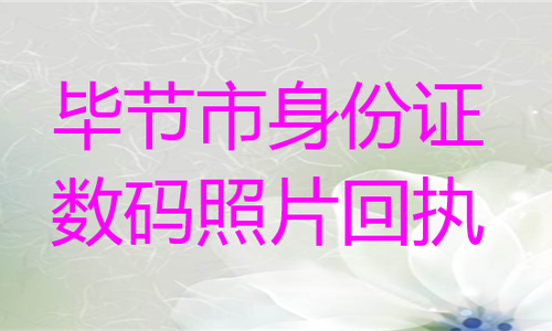 毕节市身份证数码照片回执