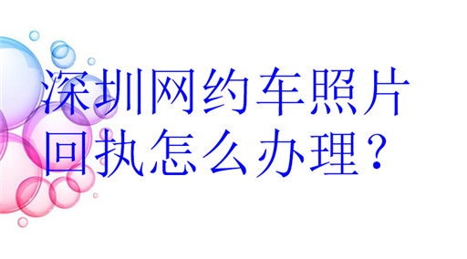 深圳网约车照片回执怎么办理？