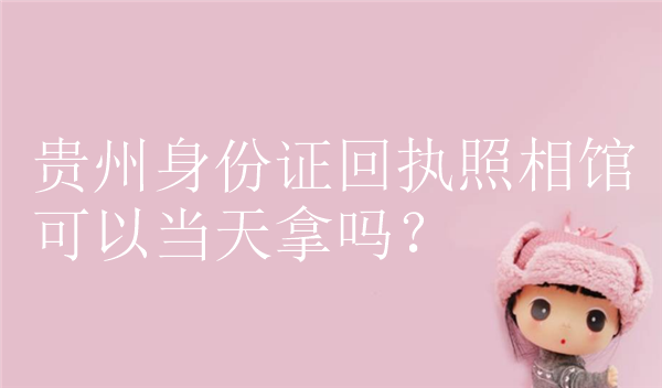 贵州身份证回执照相馆可以当天拿吗？