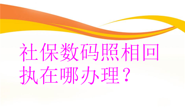 社保数码照相回执在哪办理？