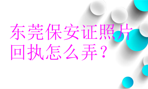 东莞保安证照片回执怎么弄？