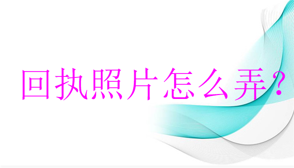 回执照片怎么弄？