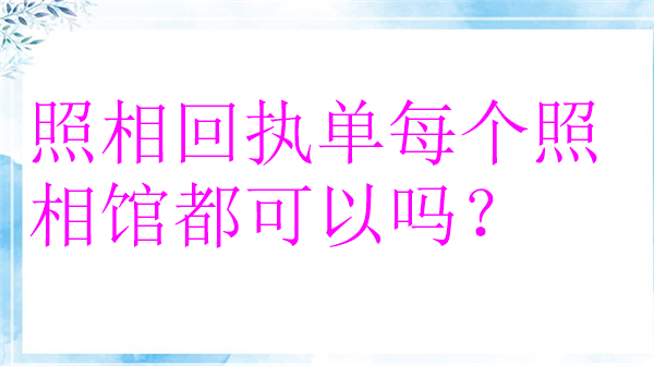 照相回执单每个照相馆都可以吗？