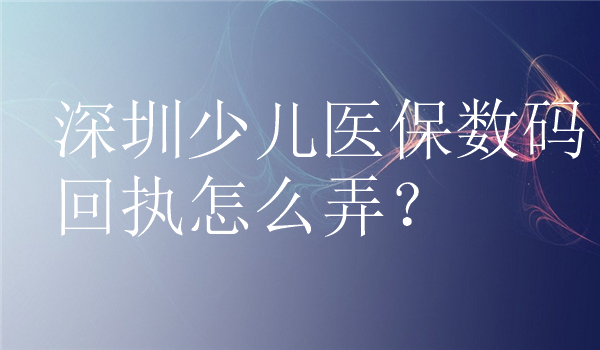 深圳少儿医保数码回执怎么弄？
