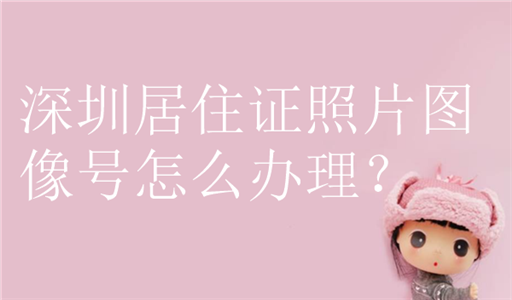 深圳居住证照片图像号怎么办理？