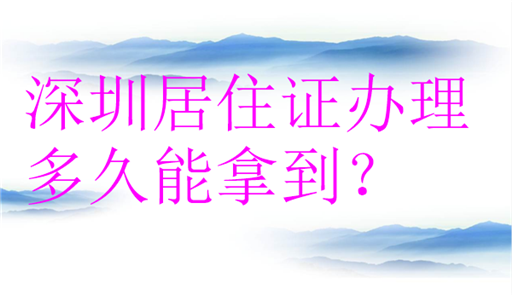 深圳居住证回执办理多久能拿到？