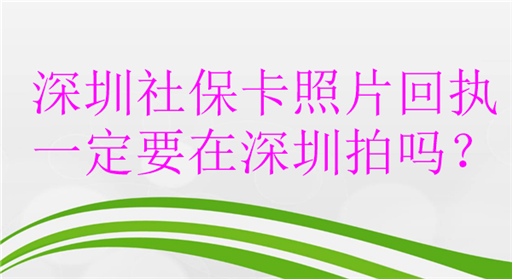 深圳社保卡照片回执一定要在深圳拍吗？