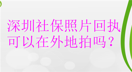 深圳社保照片回执可以在外地拍吗？