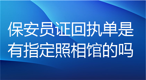 保安员证回执答是有指定照相馆的吗