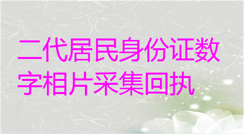 第二代居民身份证数字相片采集回执办理