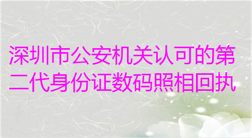 深圳市公安机关认可的第二代身份证数码照相回执办理