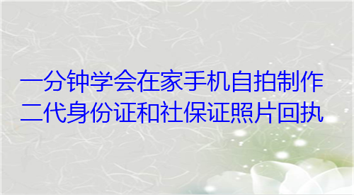 一分钟学会在家手机自拍制作第二代身份证和社保证照片回执