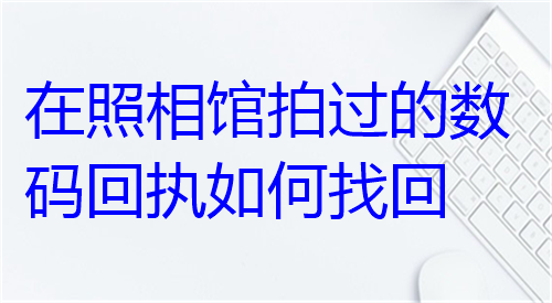 在照相馆拍过的数码回执如何照回