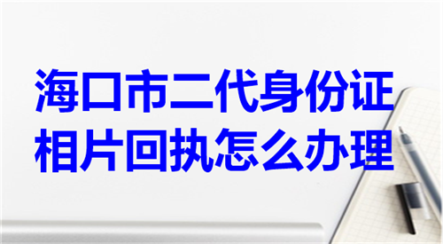 海口市二代身份证相片回执怎么办理