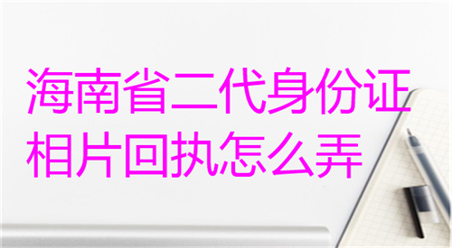 海南省二代身份证相片回执怎么弄