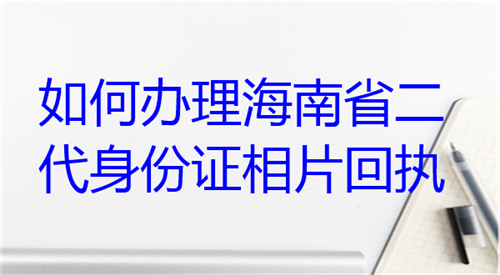 如何办理海南省二代身份证相片回执