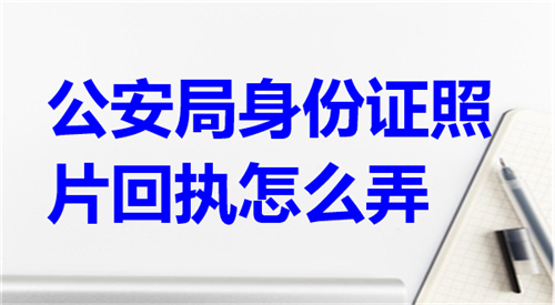 公安局身份证照片回执怎么弄