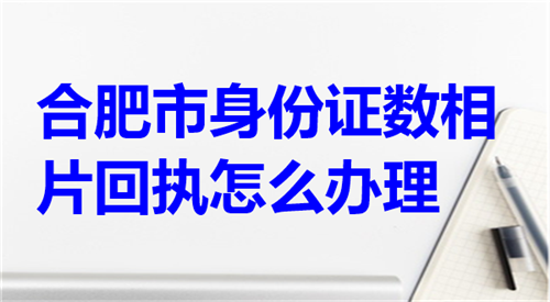 合肥市身份证数码相片回执怎么办理
