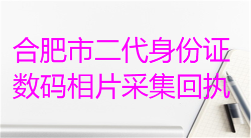 合肥市二代身份理论上数码相片采集回执办理