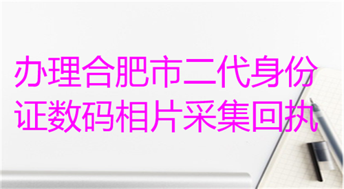 办理合肥市二代身份证数码相片采集回执