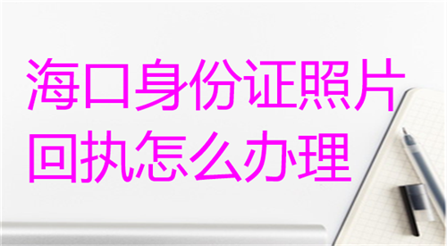 海口身份证照片回执怎么办理