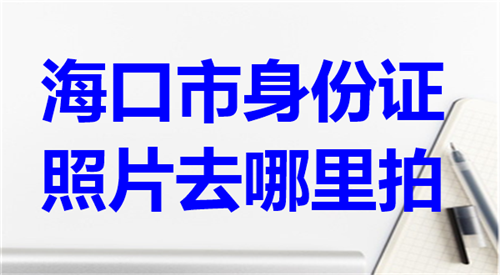海口市身份证照片去哪里拍