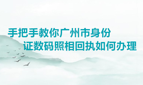 手把手教广州市身份证数码照相回执如何办理
