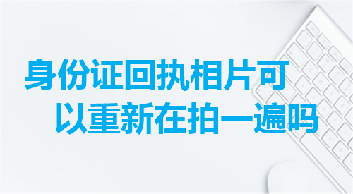 身份证回执相片可以重新字拍一遍吗