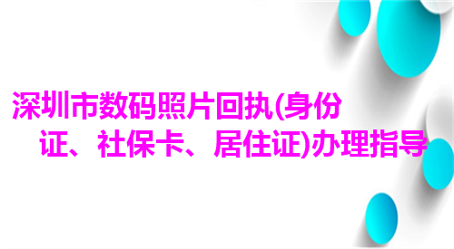 深圳市数码照片回执（身份证、社保卡、居住让）办理指导