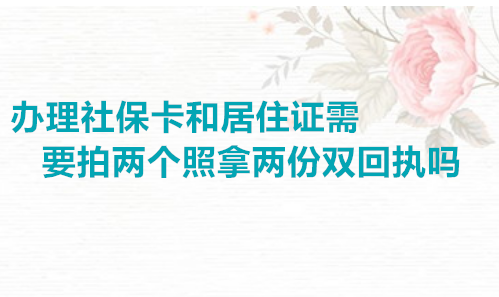 办理社保卡和居住证需要拍两个照拿两份回执吗