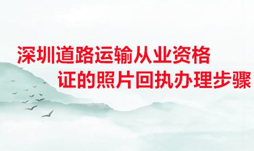 深圳道路运输从业资格证照片回执办理步骤